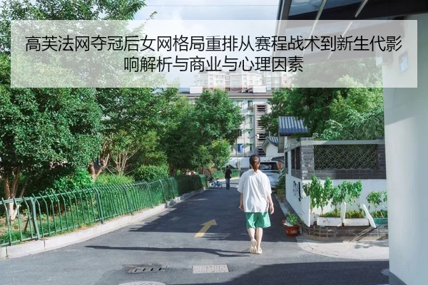 高芙法网夺冠后女网格局重排从赛程战术到新生代影响解析与商业与心理因素