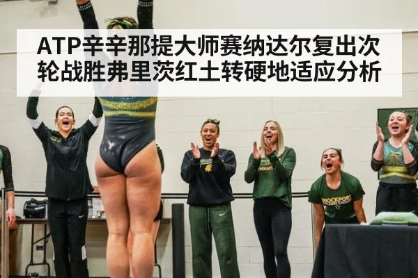 ATP辛辛那提大师赛纳达尔复出次轮战胜弗里茨红土转硬地适应分析