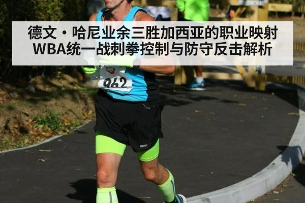 德文·哈尼业余三胜加西亚的职业映射 WBA统一战刺拳控制与防守反击解析