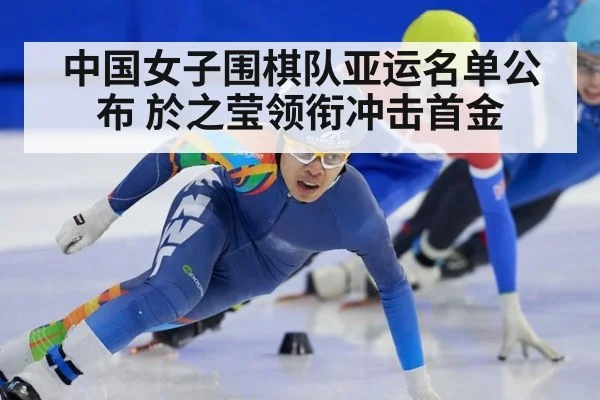 中国女子围棋队亚运名单公布 於之莹领衔冲击首金